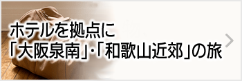 ホテルを拠点に大坂泉南・和歌山近郊の旅